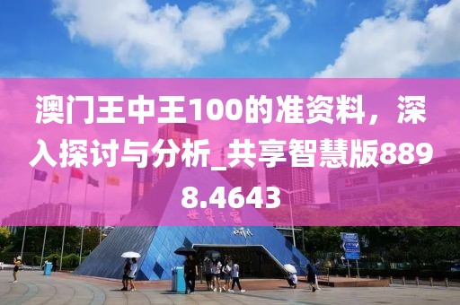 澳门王中王100的准资料，深入探讨与分析_共享智慧版8898.4643