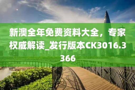 新澳全年免费资料大全，专家权威解读_发行版本CK3016.3366