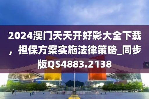 2024澳门天天开好彩大全下载，担保方案实施法律策略_同步版QS4883.2138