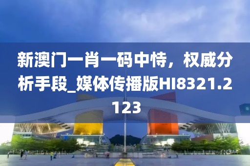 新澳门一肖一码中恃，权威分析手段_媒体传播版HI8321.2123