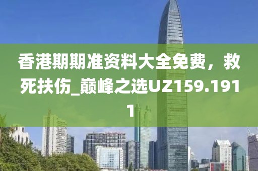 香港期期准资料大全免费，救死扶伤_巅峰之选UZ159.1911