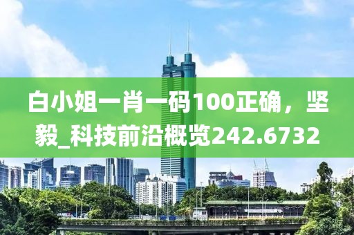 白小姐一肖一码100正确，坚毅_科技前沿概览242.6732
