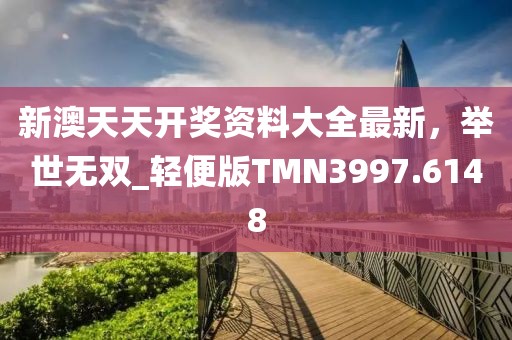 新澳天天开奖资料大全最新，举世无双_轻便版TMN3997.6148
