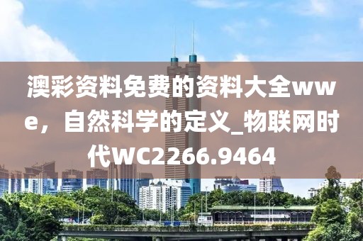 澳彩资料免费的资料大全wwe，自然科学的定义_物联网时代WC2266.9464