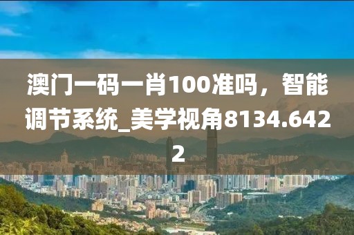 澳门一码一肖100准吗，智能调节系统_美学视角8134.6422