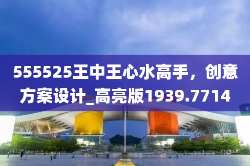 555525王中王心水高手，创意方案设计_高亮版1939.7714