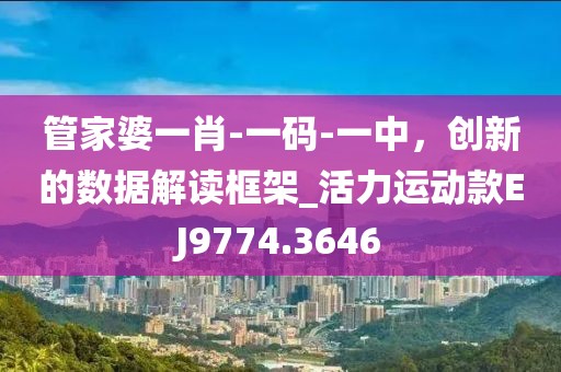 管家婆一肖-一码-一中，创新的数据解读框架_活力运动款EJ9774.3646