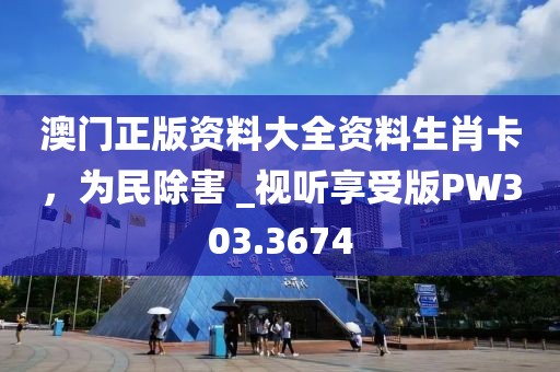 澳门正版资料大全资料生肖卡，为民除害 _视听享受版PW303.3674