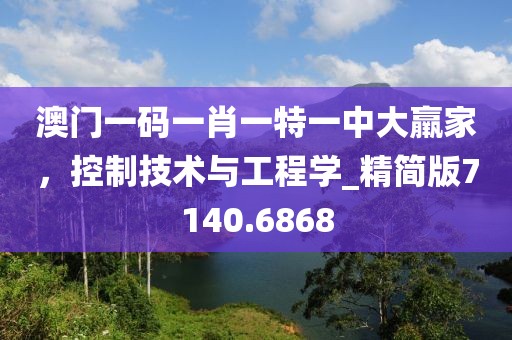 澳门一码一肖一特一中大羸家，控制技术与工程学_精简版7140.6868