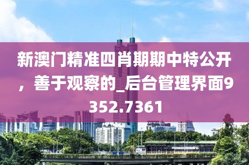 新澳门精准四肖期期中特公开，善于观察的_后台管理界面9352.7361