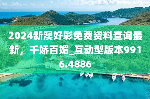 2024新澳好彩免费资料查询最新，千娇百媚_互动型版本9916.4886