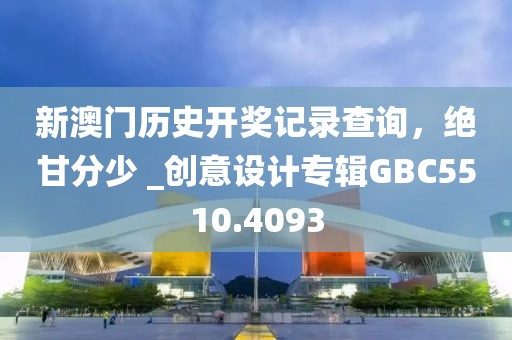 新澳门历史开奖记录查询，绝甘分少 _创意设计专辑GBC5510.4093