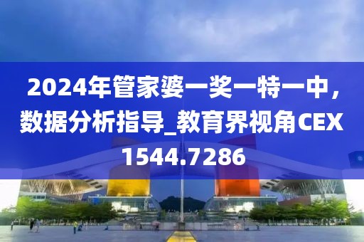 2024年管家婆一奖一特一中，数据分析指导_教育界视角CEX1544.7286