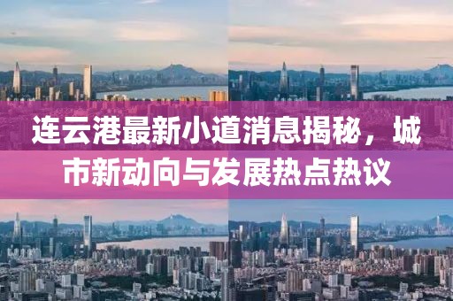 连云港最新小道消息揭秘，城市新动向与发展热点热议