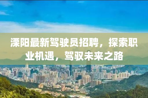 溧阳最新驾驶员招聘，探索职业机遇，驾驭未来之路