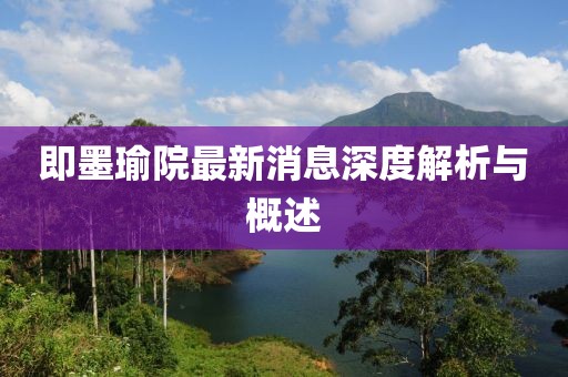 即墨瑜院最新消息深度解析与概述
