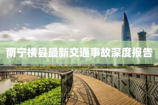 南宁横县最新交通事故深度报告