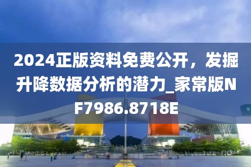 2024正版资料免费公开，发掘升降数据分析的潜力_家常版NF7986.8718E