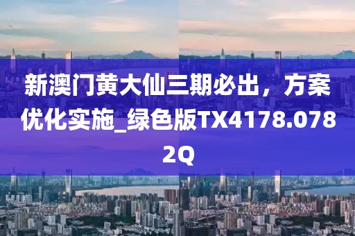 新澳门黄大仙三期必出，方案优化实施_绿色版TX4178.0782Q