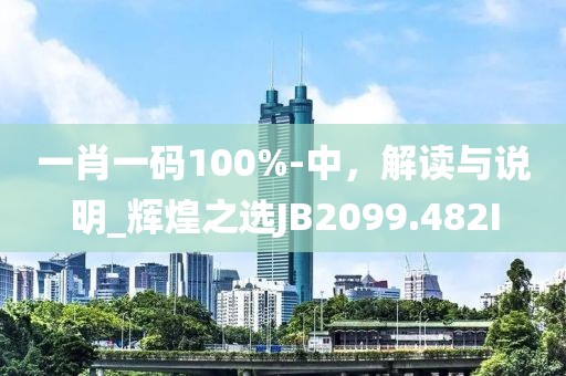 一肖一码100%-中，解读与说明_辉煌之选JB2099.482I