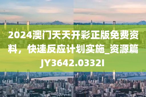 2024澳门天天开彩正版免费资料，快速反应计划实施_资源篇JY3642.0332I