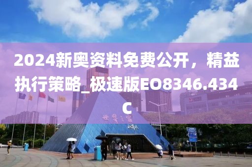 2024新奥资料免费公开，精益执行策略_极速版EO8346.434C