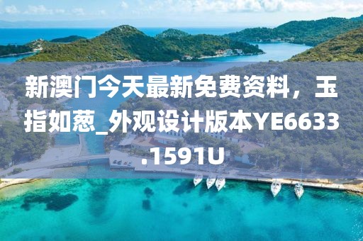 新澳门今天最新免费资料，玉指如葱_外观设计版本YE6633.1591U