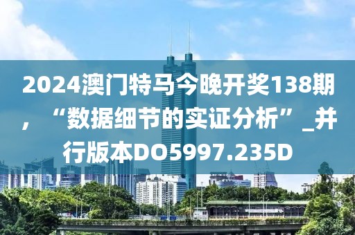 2024澳门特马今晚开奖138期，“数据细节的实证分析”_并行版本DO5997.235D