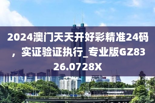 2024澳门天天开好彩精准24码，实证验证执行_专业版GZ8326.0728X