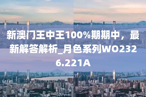 新澳门王中王100%期期中，最新解答解析_月色系列WO2326.221A