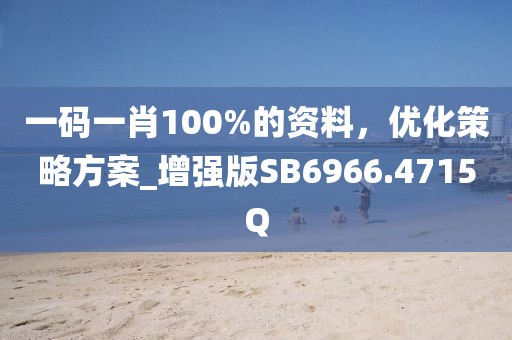 一码一肖100%的资料，优化策略方案_增强版SB6966.4715Q