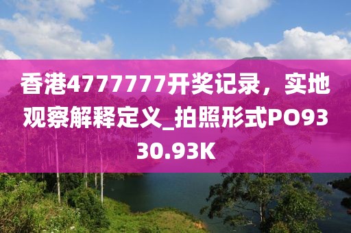 香港4777777开奖记录，实地观察解释定义_拍照形式PO9330.93K