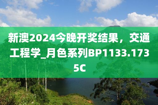 新澳2024今晚开奖结果，交通工程学_月色系列BP1133.1735C