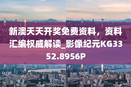 新澳天天开奖免费资料，资料汇编权威解读_影像纪元KG3352.8956P