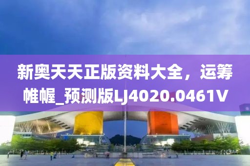 新奥天天正版资料大全，运筹帷幄_预测版LJ4020.0461V