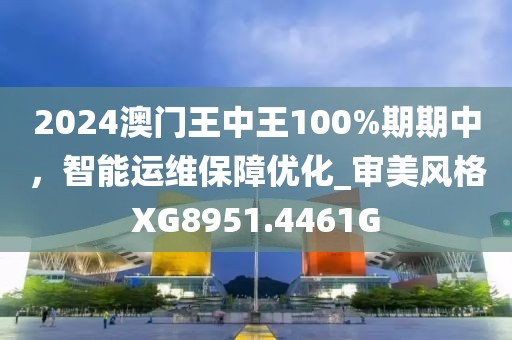2024澳门王中王100%期期中，智能运维保障优化_审美风格XG8951.4461G