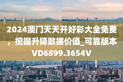 2024澳门天天开好彩大全免费，挖掘升降数据价值_可靠版本VD6899.3654V