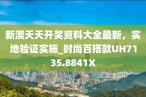 新澳天天开奖资料大全最新，实地验证实施_时尚百搭款UH7135.8841X