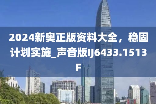 2024新奥正版资料大全，稳固计划实施_声音版IJ6433.1513F