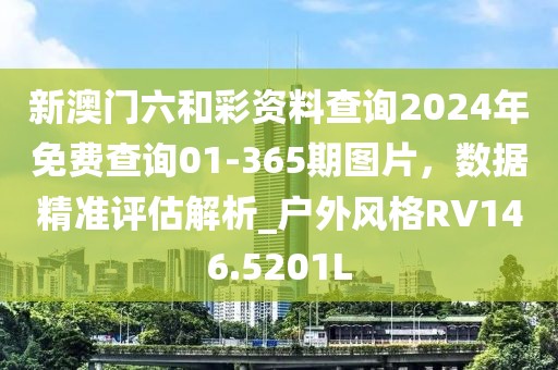 新澳门六和彩资料查询2024年免费查询01-365期图片，数据精准评估解析_户外风格RV146.5201L