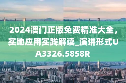 2024澳门正版免费精准大全，实地应用实践解读_演讲形式UA3326.5858R