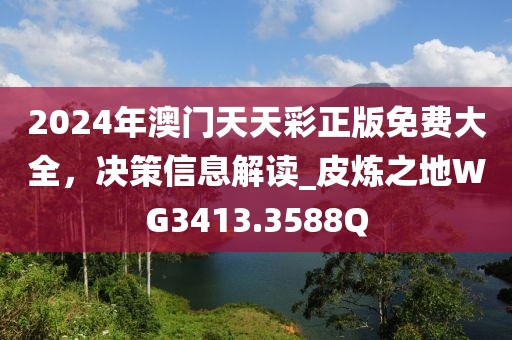 2024年澳门天天彩正版免费大全，决策信息解读_皮炼之地WG3413.3588Q