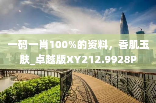 一码一肖100%的资料，香肌玉肤_卓越版XY212.9928P