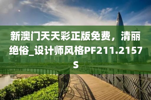 新澳门天天彩正版免费，清丽绝俗_设计师风格PF211.2157S