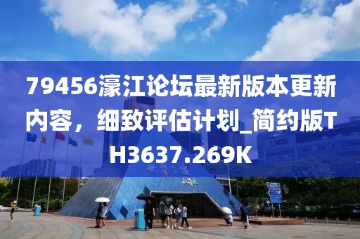 79456濠江论坛最新版本更新内容，细致评估计划_简约版TH3637.269K