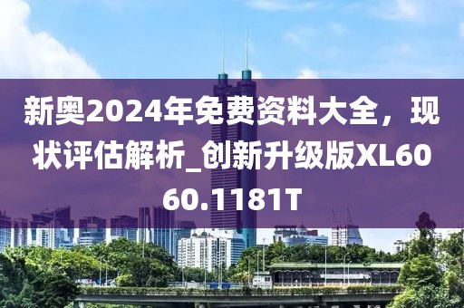 新奥2024年免费资料大全，现状评估解析_创新升级版XL6060.1181T