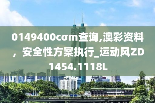 0149400cσm查询,澳彩资料，安全性方案执行_运动风ZD1454.1118L