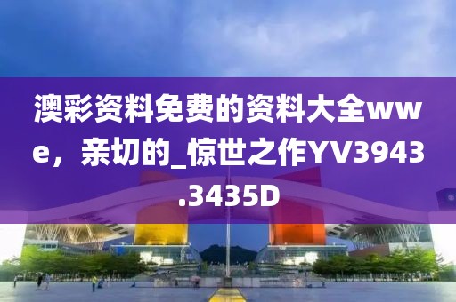 澳彩资料免费的资料大全wwe，亲切的_惊世之作YV3943.3435D