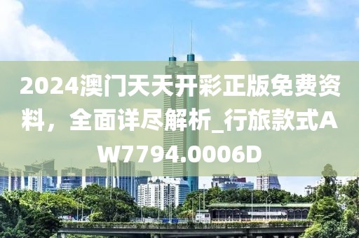 2024澳门天天开彩正版免费资料，全面详尽解析_行旅款式AW7794.0006D