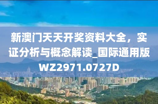 新澳门天天开奖资料大全，实证分析与概念解读_国际通用版WZ2971.0727D